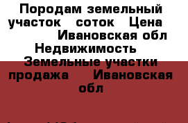Породам земельный участок 6 соток › Цена ­ 600 000 - Ивановская обл. Недвижимость » Земельные участки продажа   . Ивановская обл.